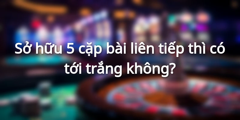 5 đôi thông có chặt được 3 heo không? Cách đánh dễ thắng